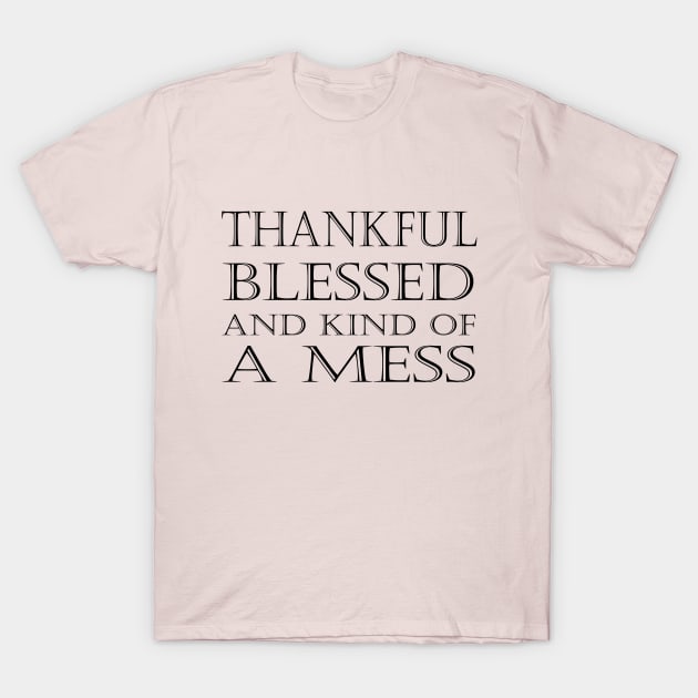 Thankful Blessed and Kind of a Mess T-Shirt by kirayuwi